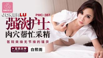  PMC-387 白熙雨 强欲护士肉穴帮忙采精 医院爽操无节操的骚货 蜜桃影像传媒