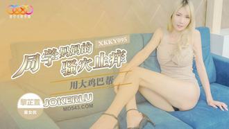  XKKY095 黎芷萱 用大鸡巴帮同学妈妈的骚穴止痒 星空无限传媒