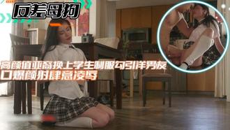 【反差母狗】高颜值亚裔换上学生制服勾引洋男友口爆颜射肆意凌辱