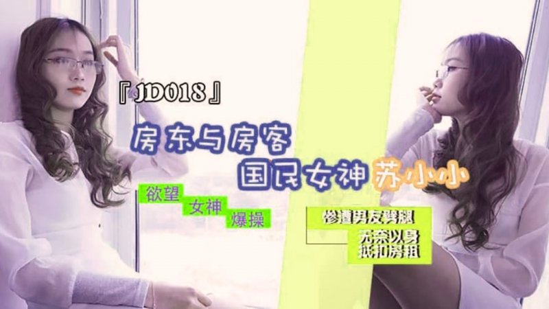 JD018.苏小小.房东与房客.惨遭男友劈腿.无奈以身抵扣房租.精东影业国产原创