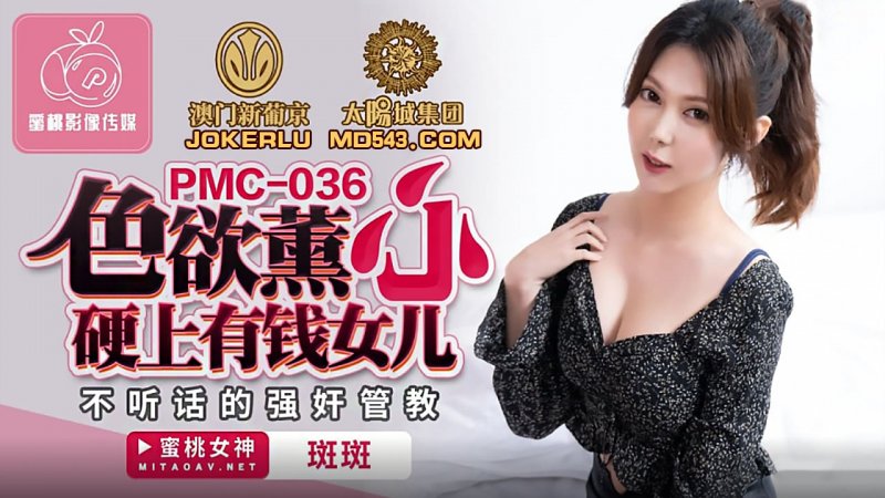  PMC-036.斑斑.色欲熏心硬上有钱女儿.不听话的强奸管教.蜜桃影像传媒