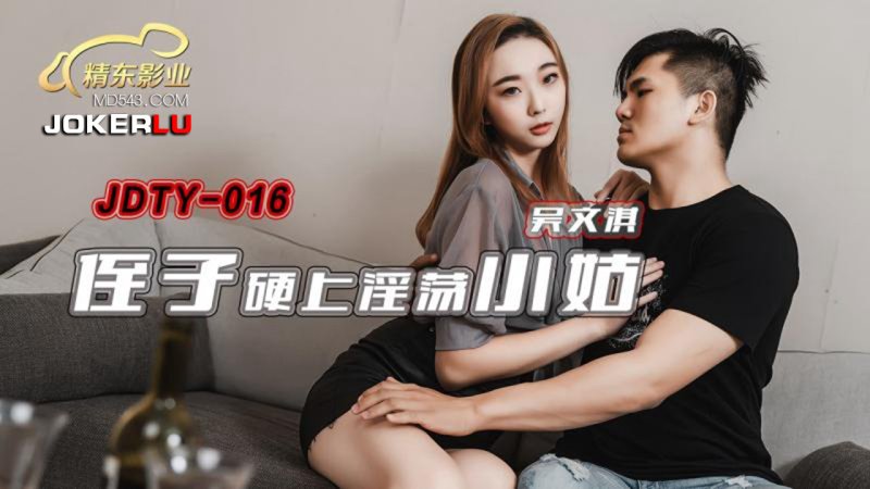  JDTY016.吴文淇.侄子硬上淫荡小姑.精东影业