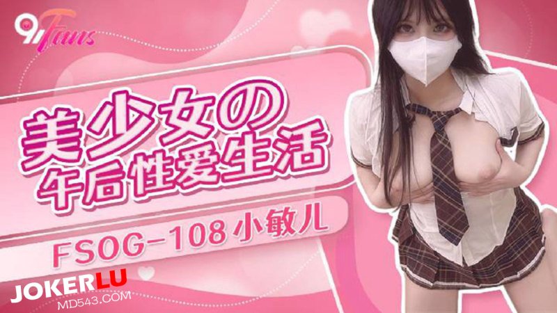  FSOG-108 小敏儿 美少女的午后性爱生活 扣扣传媒 x 91Fans