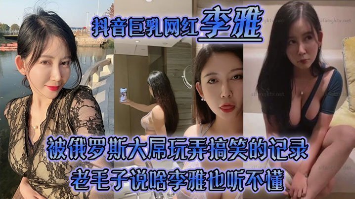  【李雅】抖音巨乳网红被俄罗斯大屌玩弄搞笑的记录哈哈_老毛子说啥李雅也听不懂_就说好大好大_被草的一直乐 